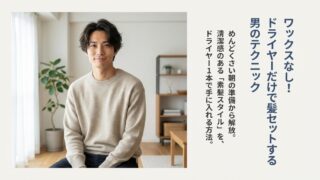 ワックスなし！ドライヤーだけで髪セットする男性のテクニック完全版 