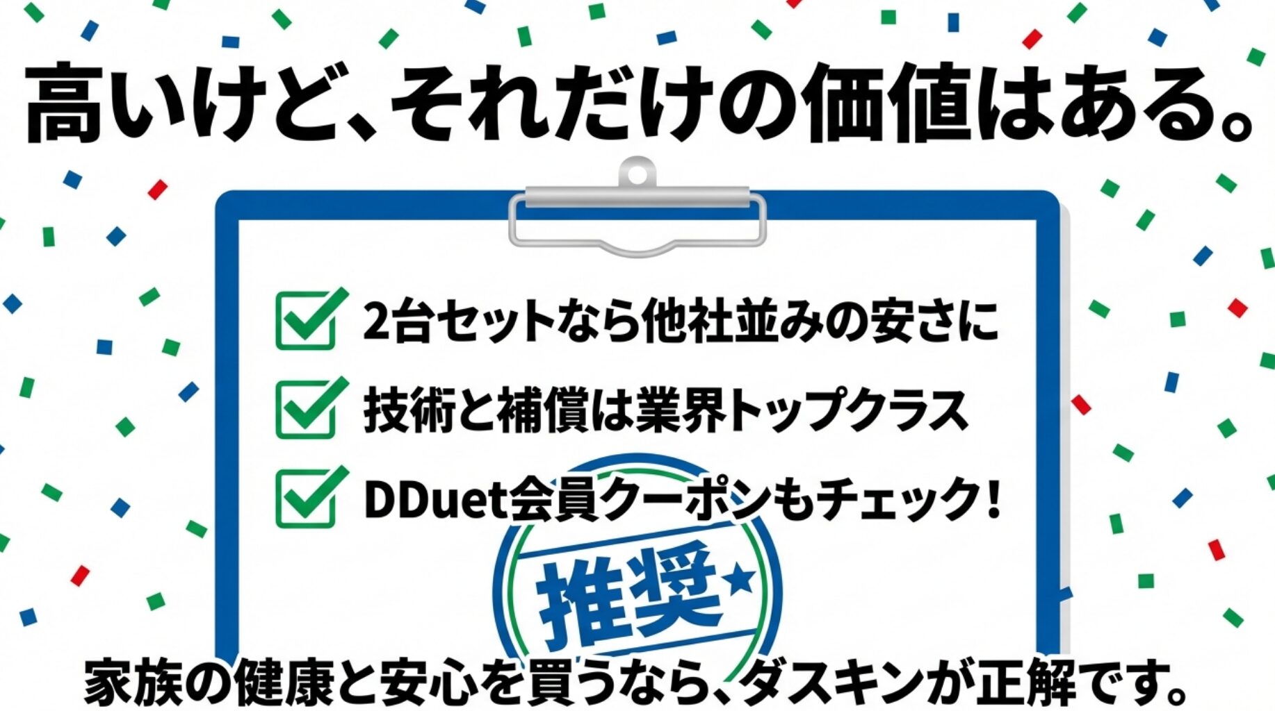 価格は高いが技術と補償は業界トップクラスであり、家族の健康と安心を買うならダスキンが推奨であるという結論