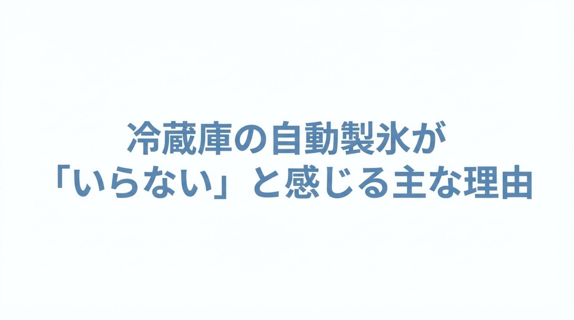 「冷蔵庫の自動製氷が『いらない』と感じる主な理由」と書かれたスライド画像。ここから始まる、衛生面やメンテナンスの負担に関する解説セクションの表紙。