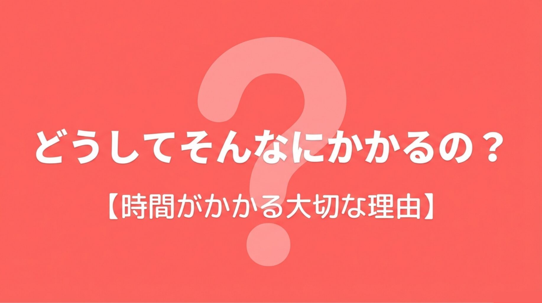 「どうしてそんなにかかるの?」という疑問に対し、時間がかかる大切な理由があることを示唆する導入スライド