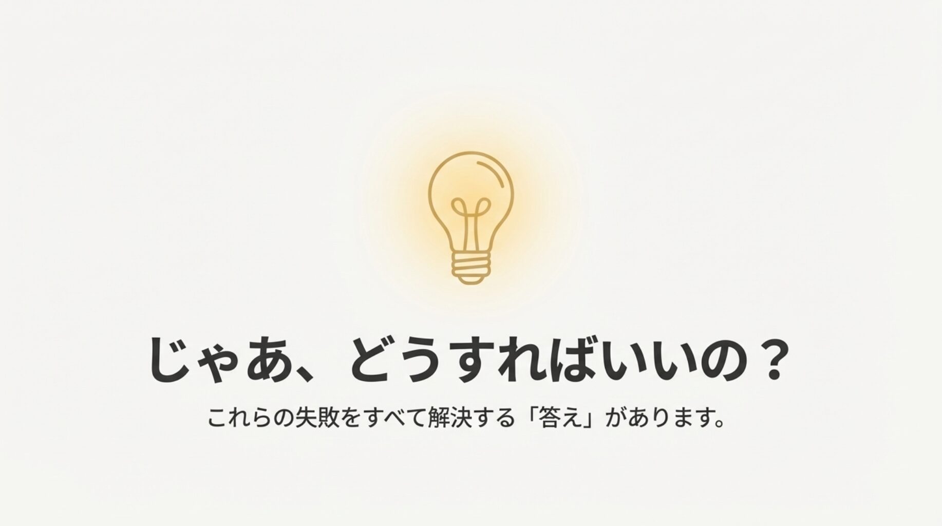 電球のアイコン。「じゃあどうすればいいの?これらの失敗をすべて解決する答えがあります」という解決策への導入。