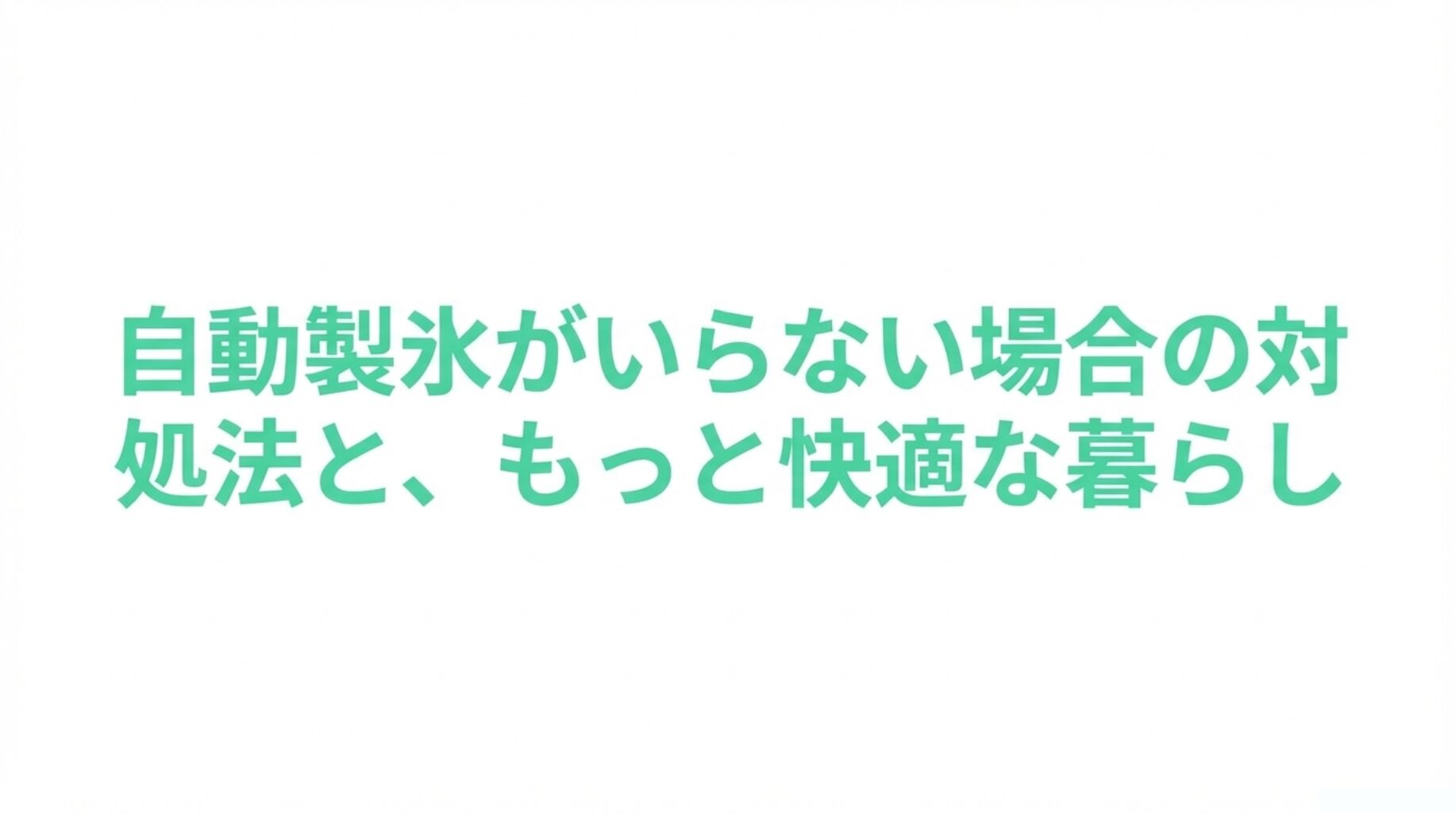 「自動製氷がいらない場合の対処法と、もっと快適な暮らし」と書かれたスライド画像。機能をオフにする設定やタンク跡地の活用法など、解決策セクションの表紙。