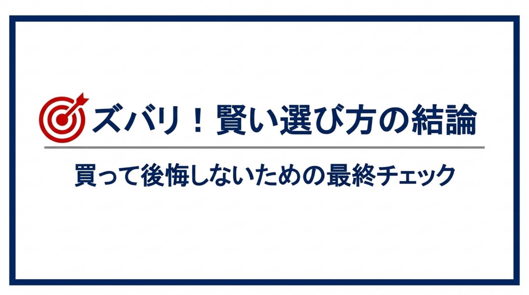 「ズバリ！賢い選び方の結論」、「買って後悔しないための最終チェック」 と書かれた画像。
