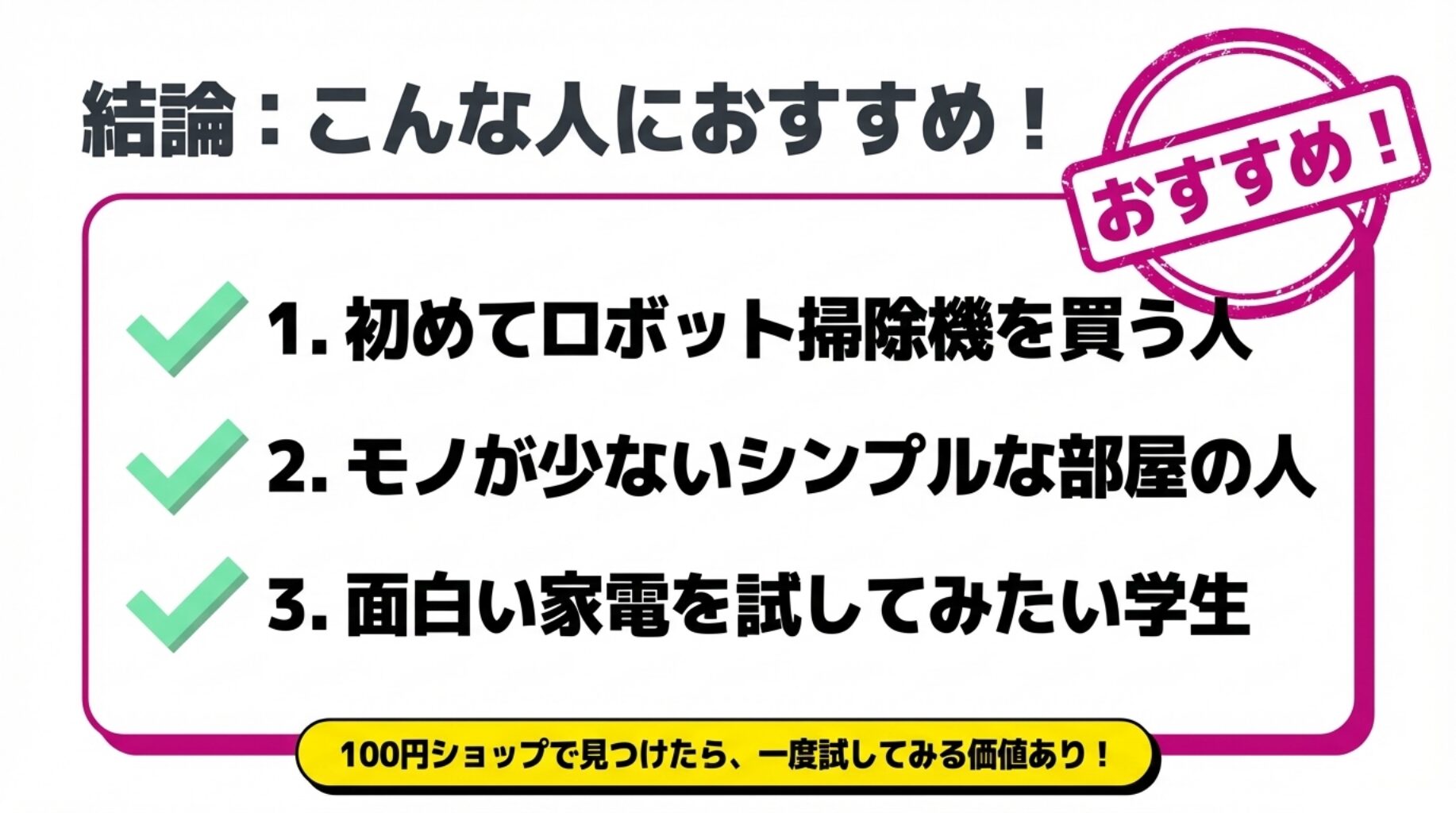 ダイソーロボット掃除機をおすすめしたい人の結論。初めて買う人、モノが少ないシンプルな部屋の人、面白い家電を試したい学生に推奨。