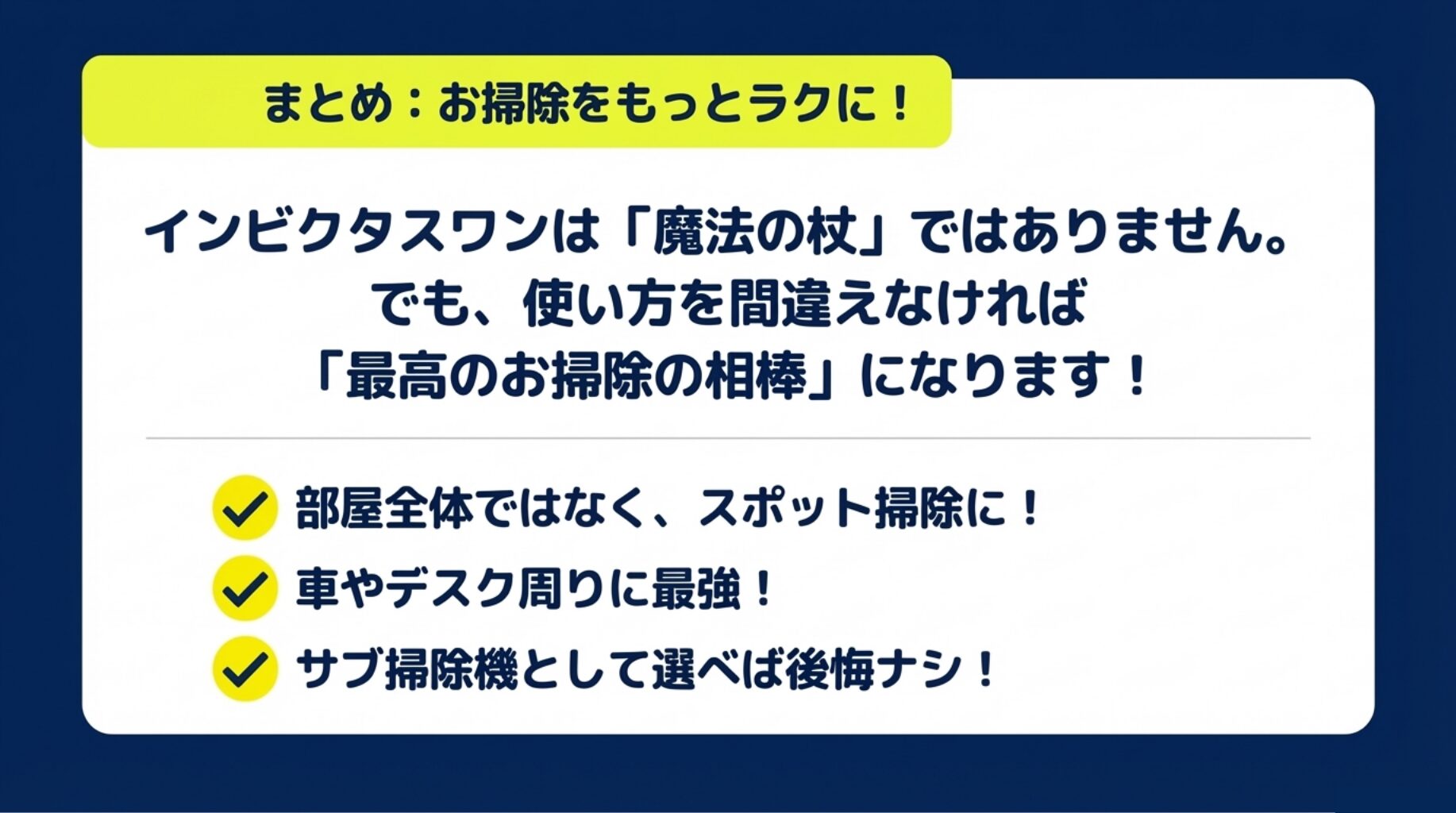 まとめ：お掃除をもっとラクに！インビクタスワンは魔法の杖ではありません。でも使い方を間違えなければ最高のお掃除の相棒になります！部屋全体ではなくスポット掃除に、車やデスク周りに最強、サブ掃除機として選べば後悔ナシ！