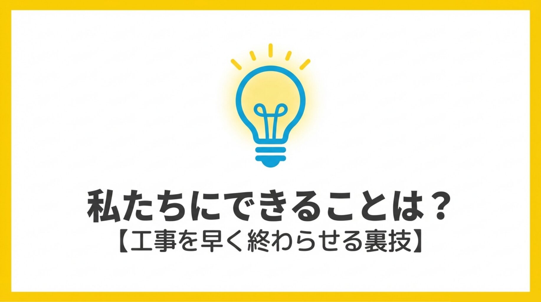 電球のアイコンとともに「私たちにできることは?」と問いかけ、工事を早く終わらせるコツがあることを示すスライド
