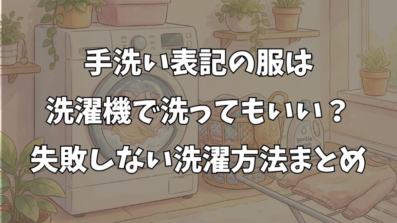 手洗い表記は洗濯機で洗っていい？失敗しない洗い方と注意点を解説 